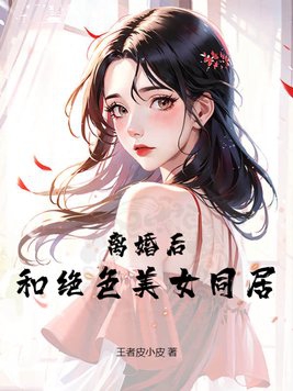 离婚后，和绝色美女同居